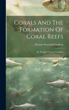 Corals And The Formation Of Coral Reefs: By Thomas Wayland Vaughan - Vaughan, Thomas Wayland
