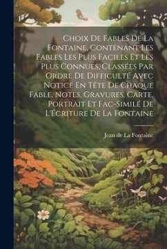 Choix De Fables De La Fontaine, Contenant Les Fables Les Plus Faciles Et Les Plus Connues, Classées Par Ordre De Difficulté Avec Notice En Tête De Cha - De La Fontaine, Jean