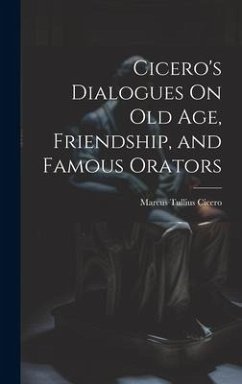 Cicero's Dialogues On Old Age, Friendship, and Famous Orators - Cicero, Marcus Tullius