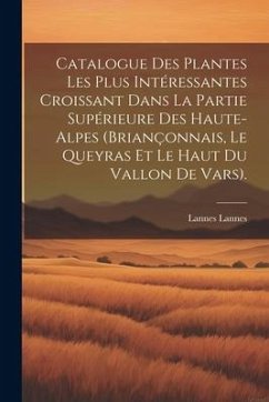 Catalogue Des Plantes Les Plus Intéressantes Croissant Dans La Partie Supérieure Des Haute-Alpes (Briançonnais, Le Queyras Et Le Haut Du Vallon De Var - Lannes, Lannes