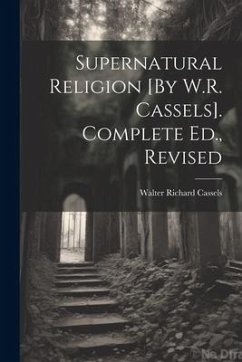 Supernatural Religion [By W.R. Cassels]. Complete Ed., Revised - Cassels, Walter Richard