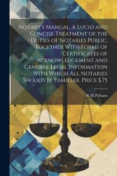 Notary's Manual. A Lucid and Concise Treatment of the Duties of Notaries Public, Together With Forms of Certificates of Acknowledgement and General Le - Pyburn, W. H.