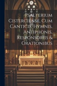 Psalterium Cisterciense, Cum Canticis, Hymnis, Antiphonis, Responsoriis & Orationibus - Anonymous