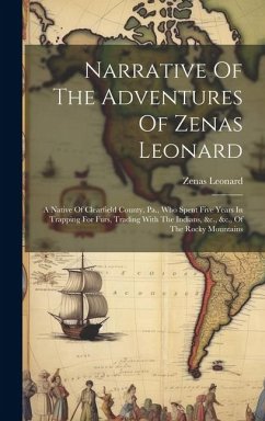 Narrative Of The Adventures Of Zenas Leonard: A Native Of Clearfield County, Pa., Who Spent Five Years In Trapping For Furs, Trading With The Indians, - Leonard, Zenas