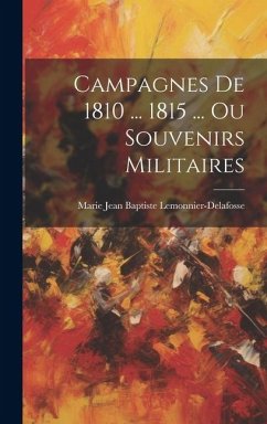 Campagnes De 1810 ... 1815 ... Ou Souvenirs Militaires - Lemonnier-Delafosse, Marie Jean Bapti