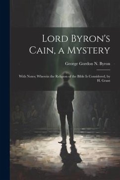 Lord Byron's Cain, a Mystery: With Notes; Wherein the Religion of the Bible Is Considered, by H. Grant - Byron, George Gordon N.