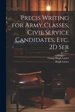 Precis Writing for Army Classes, Civil Service Candidates, Etc. 2D Ser - Latter, Hugh; Hugh Latter, Comp