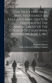 The Truly Practical Man, Necessarily An Educated Man. Oration Delivered At The Commencement Of The College Of California, Wednesday, June 5, 1867