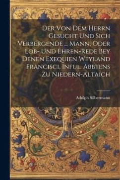 Der Von Dem Herrn Gesucht Und Sich Verbergende ... Mann, Oder Lob- Und Ehren-rede Bey Denen Exequien Weyland Francisci, Inful. Abbtens Zu Niedern-alta - Silbermann, Adolph