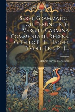 Servii Grammatici Qui Feruntur In Vergilii Carmina Commentarii, Recens. G. Thilo Et H. Hagen. 3 Voll. [in 5 Pt.].... - Honoratus, Maurus Servius