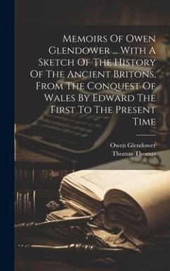 Memoirs Of Owen Glendower ... With A Sketch Of The History Of The Ancient Britons, From The Conquest Of Wales By Edward The First To The Present Time - Thomas, Thomas; Glendower, Owen