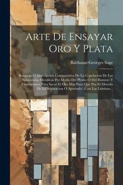 Arte De Ensayar Oro Y Plata: Bosquejo Ó Descripcion Comparativa De La Copelacion De Las Substancias Metálicas Por Medio Del Plomo Ó Del Bismuto Y O - Sage, Balthasar-Georges