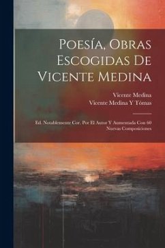Poesía, Obras Escogidas De Vicente Medina: Ed. Notablemente Cor. Por El Autor Y Aumentada Con 60 Nuevas Composiciones - Medina, Vicente; Tómas, Vicente Medina Y.