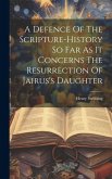A Defence Of The Scripture-history So Far As It Concerns The Resurrection Of Jairus's Daughter