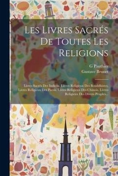 Les Livres Sacrés De Toutes Les Religions: Livres Sacrés Des Indiens. Livres Religieux Des Bouddhistes. Livres Religieux Des Parsis. Livres Religieux - Pauthier, G.; Brunet, Gustave