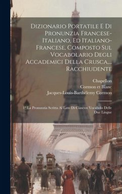 Dizionario Portatile E Di Pronunzia Francese-italiano, Ed Italiano-francese, Composto Sul Vocabolario Degli Accademici Della Crusca, ... Racchiudente: - Cormon, Jacques-Louis-Barthélemy; Chapellon