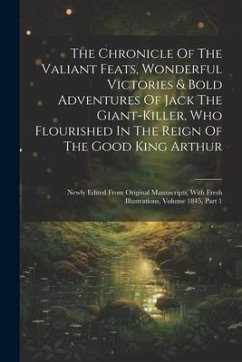The Chronicle Of The Valiant Feats, Wonderful Victories & Bold Adventures Of Jack The Giant-killer, Who Flourished In The Reign Of The Good King Arthu - Anonymous