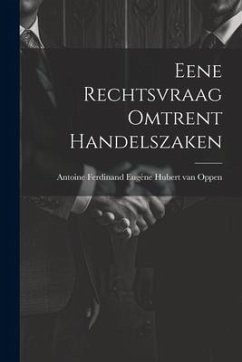 Eene Rechtsvraag Omtrent Handelszaken - Ferdinand Eugène Hubert van Oppen, Anto
