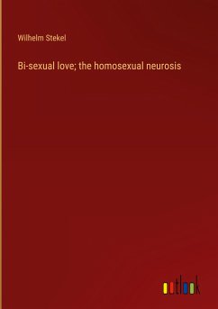 Bi-sexual love; the homosexual neurosis - Stekel, Wilhelm