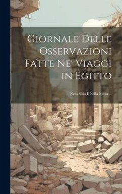 Giornale Delle Osservazioni Fatte Ne' Viaggi in Egitto: Nella Siria E Nella Nubia ... - Anonymous