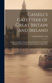 Cassell's Gazetteer of Great Britain and Ireland: Being a Complete Topographical Dictionary of the United Kingdom; With Numerous Illustrations and Six