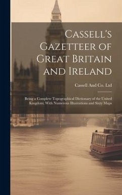 Cassell's Gazetteer of Great Britain and Ireland: Being a Complete Topographical Dictionary of the United Kingdom; With Numerous Illustrations and Six - Ltd, Cassell And Co