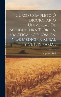 Curso Completo Ó Diccionario Universal De Agricultura Teórica, Práctica, Económica, Y De Medicina Rural Y Veterinaria... - (Madrid), Imprenta Real