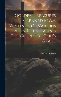 Golden Treasures Gleaned From Writings Of Various Ages, Illustrating The Gospel Of God's Grace - Treasures, Golden
