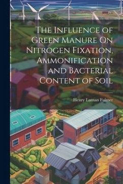 The Influence of Green Manure On Nitrogen Fixation, Ammonification and Bacterial Content of Soil - Fulmer, Henry Luman