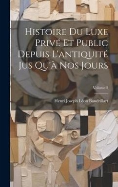 Histoire Du Luxe Privé Et Public Depuis L'antiquité Jus Qu'à Nos Jours; Volume 2 - Baudrillart, Henri Joseph Léon