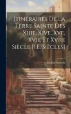 Itinéraires De La Terre Sainte Des Xiiie, Xive, Xve, Xvie Et Xviie Siècle [I.E. Siècles]