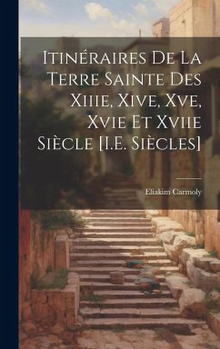 Itinéraires De La Terre Sainte Des Xiiie, Xive, Xve, Xvie Et Xviie Siècle [I.E. Siècles] - Carmoly, Eliakim