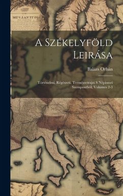 A Székelyföld Leirása: Történelmi, Régészeti, Természetrajzi S Népismei Szempontból, Volumes 2-3 - Orbán, Balázs