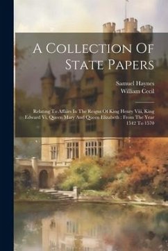 A Collection Of State Papers: Relating To Affairs In The Reigns Of King Henry Viii, King Edward Vi, Queen Mary And Queen Elizabeth: From The Year 15 - Haynes, Samuel; Cecil, William