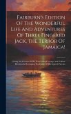 Fairburn's Edition Of The Wonderful Life And Adventures Of Three Fingered Jack, The Terror Of Jamaica!: Giving An Account Of His Persevering Courage A