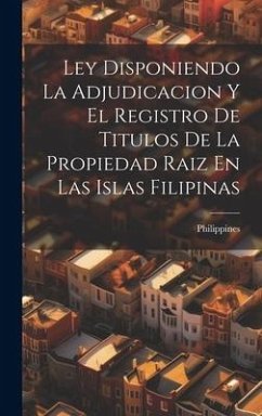 Ley Disponiendo La Adjudicacion Y El Registro De Titulos De La Propiedad Raiz En Las Islas Filipinas