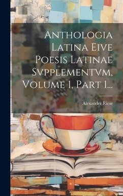 Anthologia Latina Eive Poesis Latinae Svpplementvm, Volume 1, Part 1... - Riese, Alexander