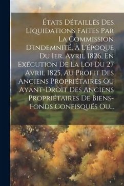 États Détaillés Des Liquidations Faites Par La Commission D'indemnité, À L'époque Du 1er. Avril 1826, En Exécution De La Loi Du 27 Avril 1825, Au Prof - Anonymous