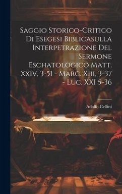 Saggio Storico-Critico Di Esegesi Biblicasulla Interpetrazione Del Sermone Eschatologico Matt. Xxiv, 3-51 - Marc. Xiii, 3-37 - Luc. XXI 5-36 - Cellini, Adolfo