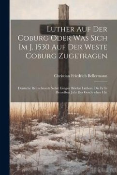 Luther Auf Der Coburg Oder Was Sich Im J. 1530 Auf Der Weste Coburg Zugetragen: Deutsche Reimchronik Nebst Einigen Briefen Luthers, Die Er In Denselbe - Bellermann, Christian Friedrich