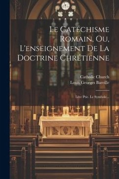 Le Catéchisme Romain, Ou, L'enseignement De La Doctrine Chrétienne: Lére Ptie. Le Symbole... - Bareille, Louis Georges; Church, Catholic