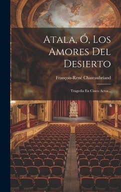 Atala, Ó, Los Amores Del Desierto: Tragedia En Cinco Actos... - Chateaubriand, François-René