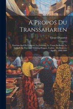 A Propos Du Transsaharien: Extrême-Sud De L'algérie: Le Gourara, Le Touat, In-Salah, Le Tidikelt, Le Pays Des Touareg-Hoggar, L'adrar, Tin Boucto - DePorter, Victor