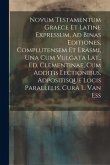 Novum Testamentum Graece Et Latine Expressum, Ad Binas Editiones, Complutensem Et Erasmi, Una Cum Vulgata Lat., Ed. Clementinae, Cum Additis Lectionib