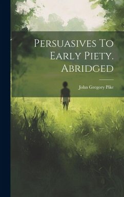 Persuasives To Early Piety. Abridged - Pike, John Gregory