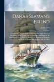 Dana's Seaman's Friend: Containing a Treatise On Practical Seamship, With Plates; a Dictionary of Sea Terms; and the Customs and Usages of the
