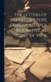 The Letters of Alexander Pope Considered in a Biographical Point of View