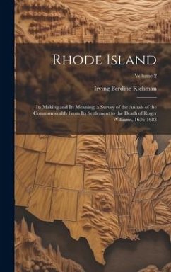 Rhode Island: Its Making and Its Meaning; a Survey of the Annals of the Commonwealth From Its Settlement to the Death of Roger Willi - Richman, Irving Berdine