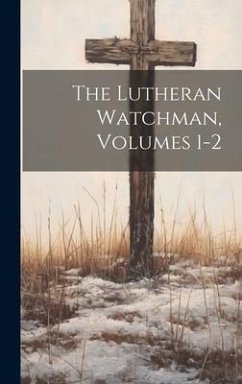 The Lutheran Watchman, Volumes 1-2 - Anonymous