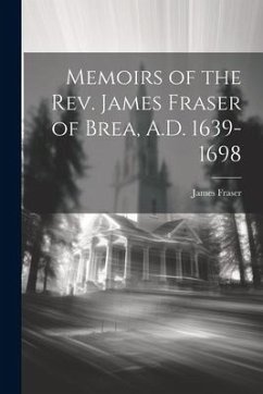Memoirs of the Rev. James Fraser of Brea, A.D. 1639-1698 - Fraser, James
